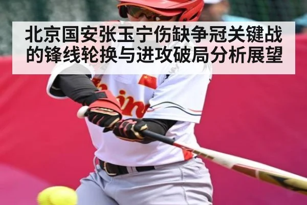 北京国安张玉宁伤缺争冠关键战的锋线轮换与进攻破局分析展望