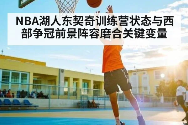 NBA湖人东契奇训练营状态与西部争冠前景阵容磨合关键变量